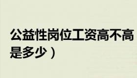 公益性岗位工资高不高（公益性岗位工资标准是多少）