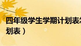 四年级学生学期计划表怎么做（四年级学习计划表）