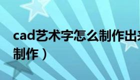 cad艺术字怎么制作出来的（cad艺术字怎么制作）