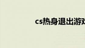 cs热身退出游戏（csres）