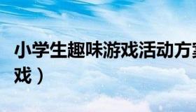 小学生趣味游戏活动方案内容（小学生趣味游戏）