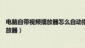 电脑自带视频播放器怎么自动播放下一集（电脑自带视频播放器）