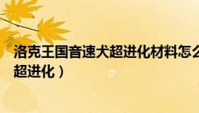 洛克王国音速犬超进化材料怎么获得（洛克王国音速犬怎么超进化）