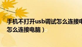 手机不打开usb调试怎么连接电脑上（手机不打开usb调试怎么连接电脑）