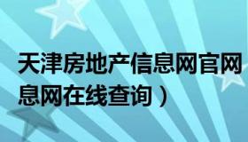 天津房地产信息网官网（天津市房地产综合信息网在线查询）