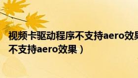 视频卡驱动程序不支持aero效果怎么解决（视频卡驱动程序不支持aero效果）