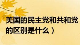 美国的民主党和共和党（美国民主党和共和党的区别是什么）