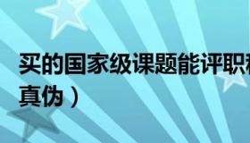 买的国家级课题能评职称吗（国家级课题查询真伪）