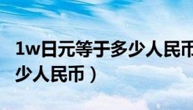 1w日元等于多少人民币汇率（1w日元等于多少人民币）