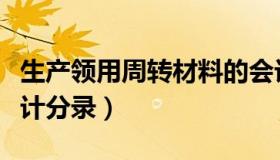 生产领用周转材料的会计分录（周转材料的会计分录）