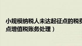 小规模纳税人未达起征点的税费怎么记账（小规模未达起征点增值税账务处理）