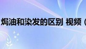 焗油和染发的区别 视频（焗油和染发的区别）