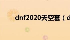 dnf2020天空套（dnf国服天空套）