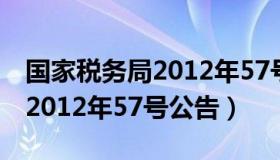 国家税务局2012年57号文件（国家税务总局2012年57号公告）