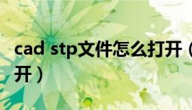 cad stp文件怎么打开（stp文件怎么用cad打开）