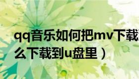 qq音乐如何把mv下载到u盘（qq音乐mv怎么下载到u盘里）