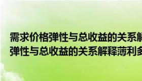 需求价格弹性与总收益的关系解释薄利多销的原因（用需求弹性与总收益的关系解释薄利多销的原因）