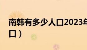 南韩有多少人口2023年增长（南韩有多少人口）