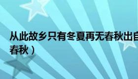 从此故乡只有冬夏再无春秋出自哪（从此故乡只有冬夏再无春秋）