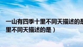 一山有四季十里不同天描述的是哪个地形区（一山有四季十里不同天描述的是）