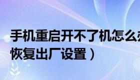 手机重启开不了机怎么办（手机开不了机怎么恢复出厂设置）