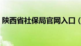 陕西省社保局官网入口（陕西省社保局官网）