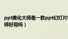 ppt美化大师是一款ppt幻灯片软件美化的插件（ppt美化大师好用吗）