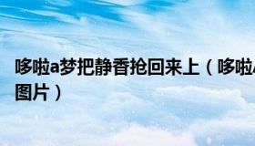 哆啦a梦把静香抢回来上（哆啦A梦第几集是看到静香的内裤图片）