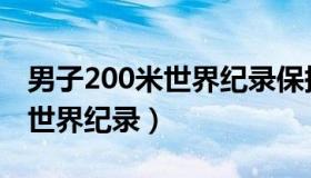 男子200米世界纪录保持者是谁（男子200米世界纪录）