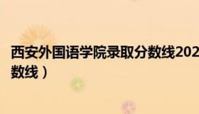 西安外国语学院录取分数线2022年（西安外国语学院录取分数线）