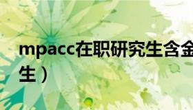 mpacc在职研究生含金量（mpacc在职研究生）