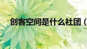 创客空间是什么社团（创客空间是什么）