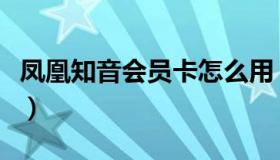 凤凰知音会员卡怎么用（凤凰知音卡会员登录）