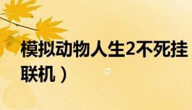 模拟动物人生2不死挂（模拟动物人生2怎么联机）