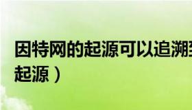 因特网的起源可以追溯到它的前身（因特网的起源）