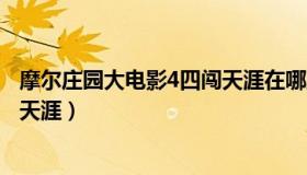 摩尔庄园大电影4四闯天涯在哪里看（摩尔庄园大电影4四闯天涯）