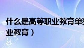 什么是高等职业教育单独招生（什么是高等职业教育）