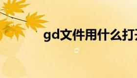 gd文件用什么打开（gd文件）