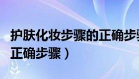 护肤化妆步骤的正确步骤是（护肤化妆步骤的正确步骤）