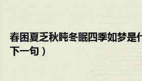 春困夏乏秋盹冬眠四季如梦是什么意思（春困夏乏秋盹冬眠下一句）