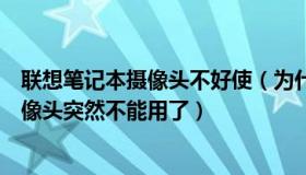 联想笔记本摄像头不好使（为什么联想笔记本电脑的内置摄像头突然不能用了）