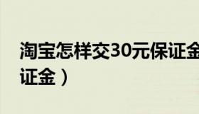 淘宝怎样交30元保证金（淘宝怎么交30元保证金）