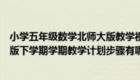 小学五年级数学北师大版教学视频（小学五年级数学北师大版下学期学期教学计划步骤有哪些）