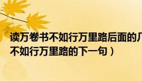 读万卷书不如行万里路后面的几句话是什么意思（读万卷书不如行万里路的下一句）