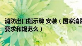 消防出口指示牌 安装（国家消防法规有安全出口指示牌安装要求和规范么）