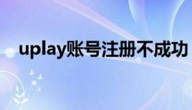 uplay账号注册不成功（uplay账号注册）