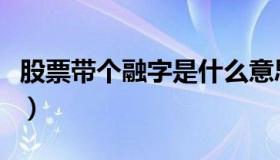 股票带个融字是什么意思（股票融是什么意思）