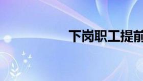 下岗职工提前5年退休