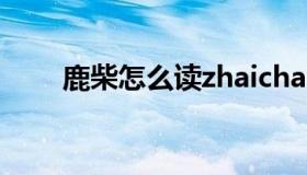 鹿柴怎么读zhaichai（鹿柴怎么读）