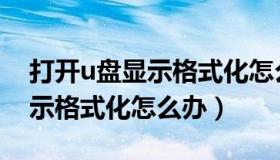 打开u盘显示格式化怎么回事（u盘打开时提示格式化怎么办）